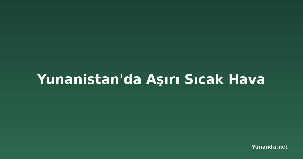 Yunanistan'da Aşırı Sıcak Hava