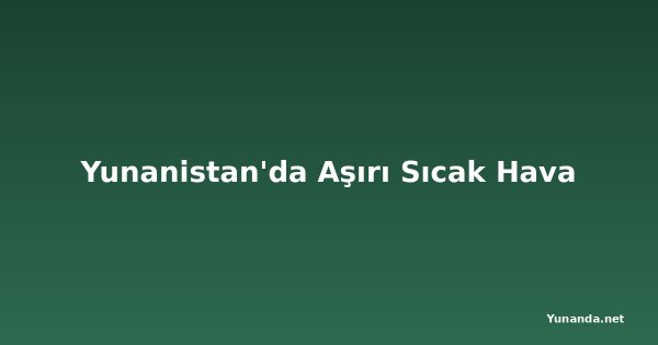 Yunanistan'da Aşırı Sıcak Hava