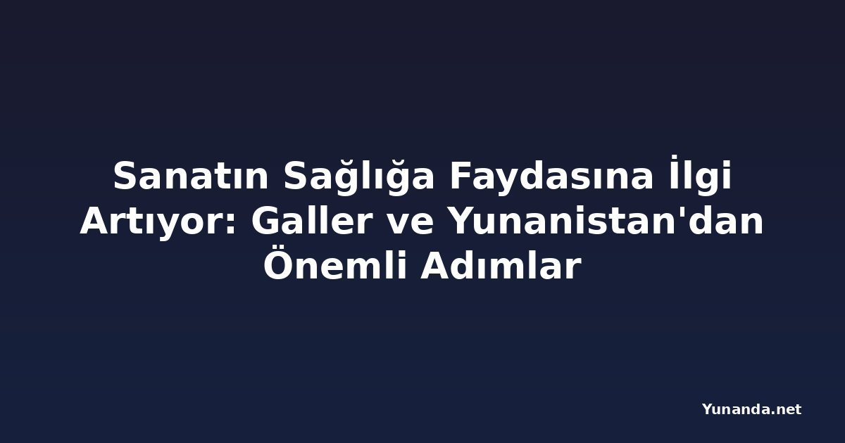 Sanatın Sağlığa Faydasına İlgi Artıyor: Galler ve Yunanistan'dan Önemli Adımlar