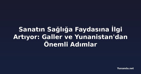 Sanatın Sağlığa Faydasına İlgi Artıyor: Galler ve Yunanistan'dan Önemli Adımlar