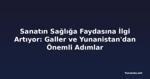 Sanatın Sağlığa Faydasına İlgi Artıyor: Galler ve Yunanistan'dan Önemli Adımlar