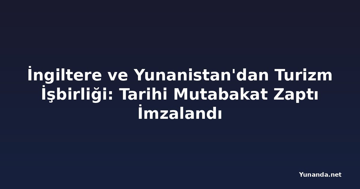 İngiltere ve Yunanistan'dan Turizm İşbirliği: Tarihi Mutabakat Zaptı İmzalandı