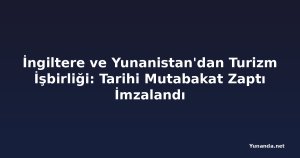 İngiltere ve Yunanistan'dan Turizm İşbirliği: Tarihi Mutabakat Zaptı İmzalandı