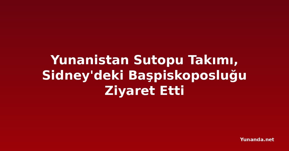 Yunanistan Sutopu Takımı, Sidney'deki Başpiskoposluğu Ziyaret Etti