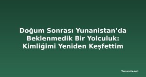 Doğum Sonrası Yunanistan’da Beklenmedik Bir Yolculuk: Kimliğimi Yeniden Keşfettim