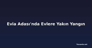 Evia Adası'nda Evlere Yakın Yangın