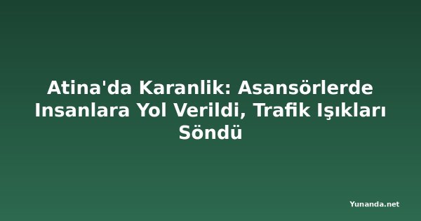 Atina'da Karanlik: Asansörlerde Insanlara Yol Verildi, Trafik Işıkları Söndü