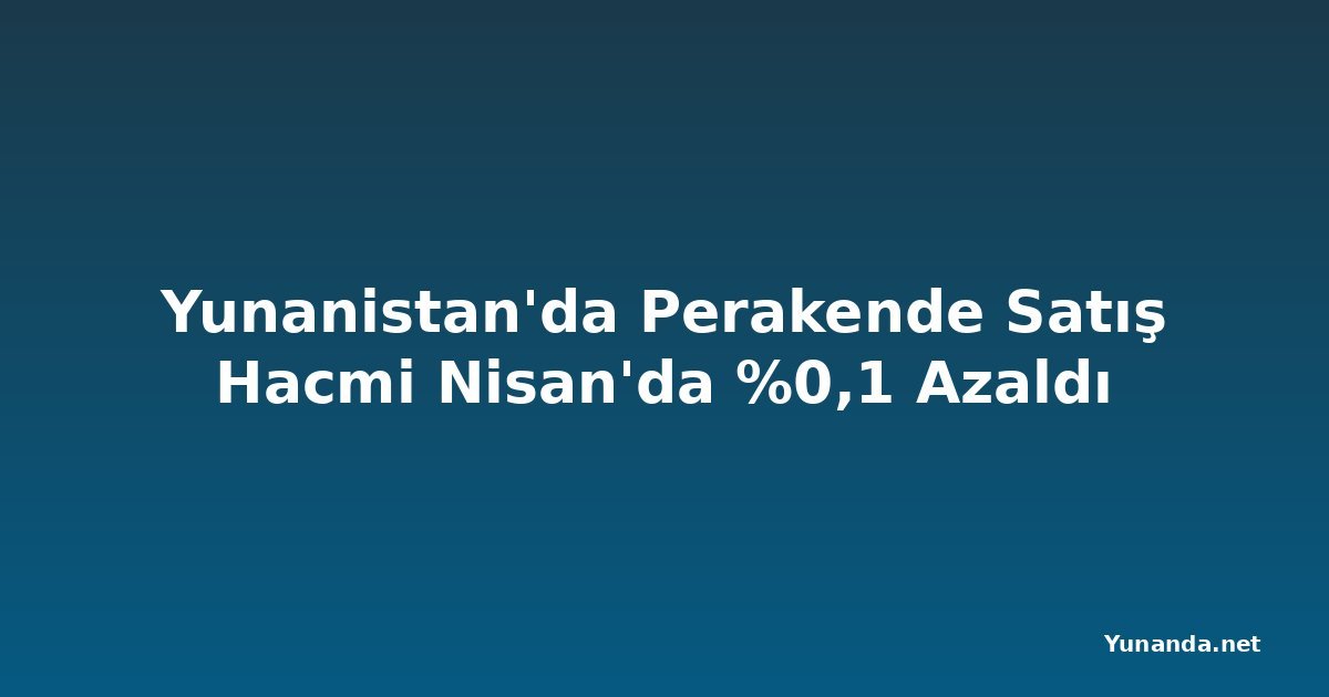Yunanistan'da Perakende Satış Hacmi Nisan'da %0,1 Azaldı