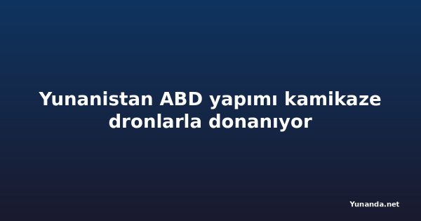 Yunanistan ABD yapımı kamikaze dronlarla donanıyor