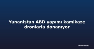 Yunanistan ABD yapımı kamikaze dronlarla donanıyor