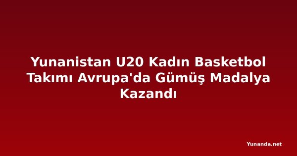 Yunanistan U20 Kadın Basketbol Takımı Avrupa'da Gümüş Madalya Kazandı