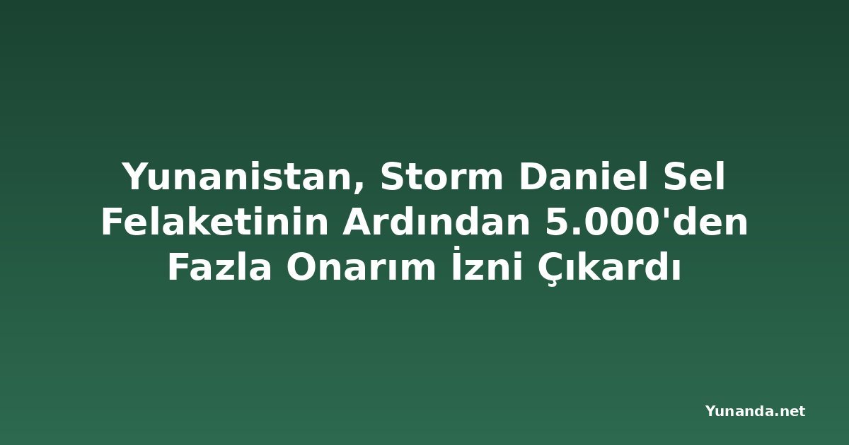 Yunanistan, Storm Daniel Sel Felaketinin Ardından 5.000'den Fazla Onarım İzni Çıkardı