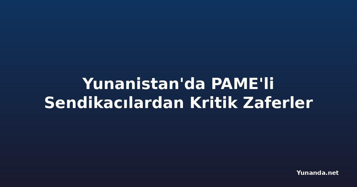 Yunanistan'da PAME'li Sendikacılardan Kritik Zaferler