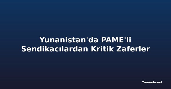 Yunanistan'da PAME'li Sendikacılardan Kritik Zaferler