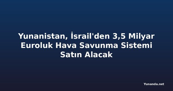 Yunanistan, İsrail'den 3,5 Milyar Euroluk Hava Savunma Sistemi Satın Alacak