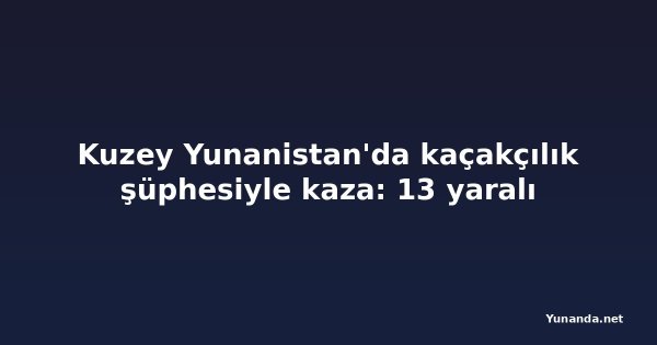 Kuzey Yunanistan'da kaçakçılık şüphesiyle kaza: 13 yaralı