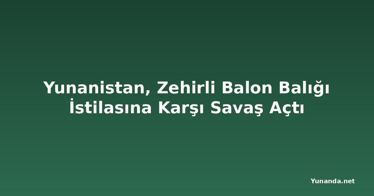 Yunanistan, Zehirli Balon Balığı İstilasına Karşı Savaş Açtı
