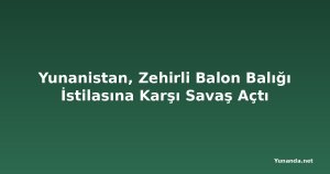 Yunanistan, Zehirli Balon Balığı İstilasına Karşı Savaş Açtı