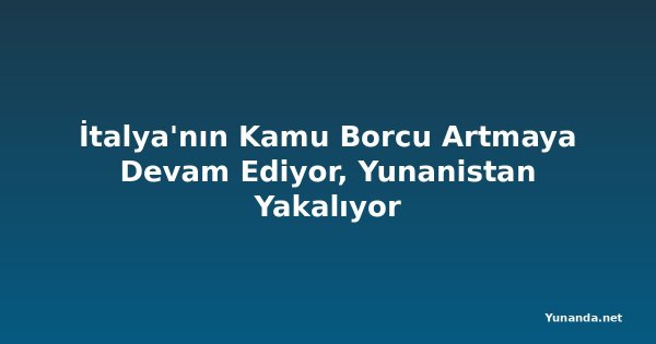 İtalya'nın Kamu Borcu Artmaya Devam Ediyor, Yunanistan Yakalıyor