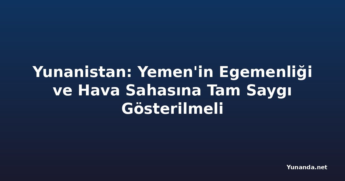 Yunanistan: Yemen'in Egemenliği ve Hava Sahasına Tam Saygı Gösterilmeli