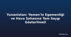 Yunanistan: Yemen'in Egemenliği ve Hava Sahasına Tam Saygı Gösterilmeli