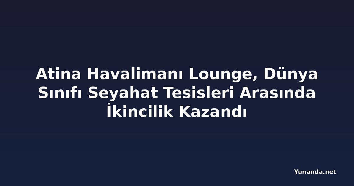 Atina Havalimanı Lounge, Dünya Sınıfı Seyahat Tesisleri Arasında İkincilik Kazandı