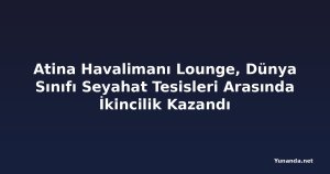Atina Havalimanı Lounge, Dünya Sınıfı Seyahat Tesisleri Arasında İkincilik Kazandı