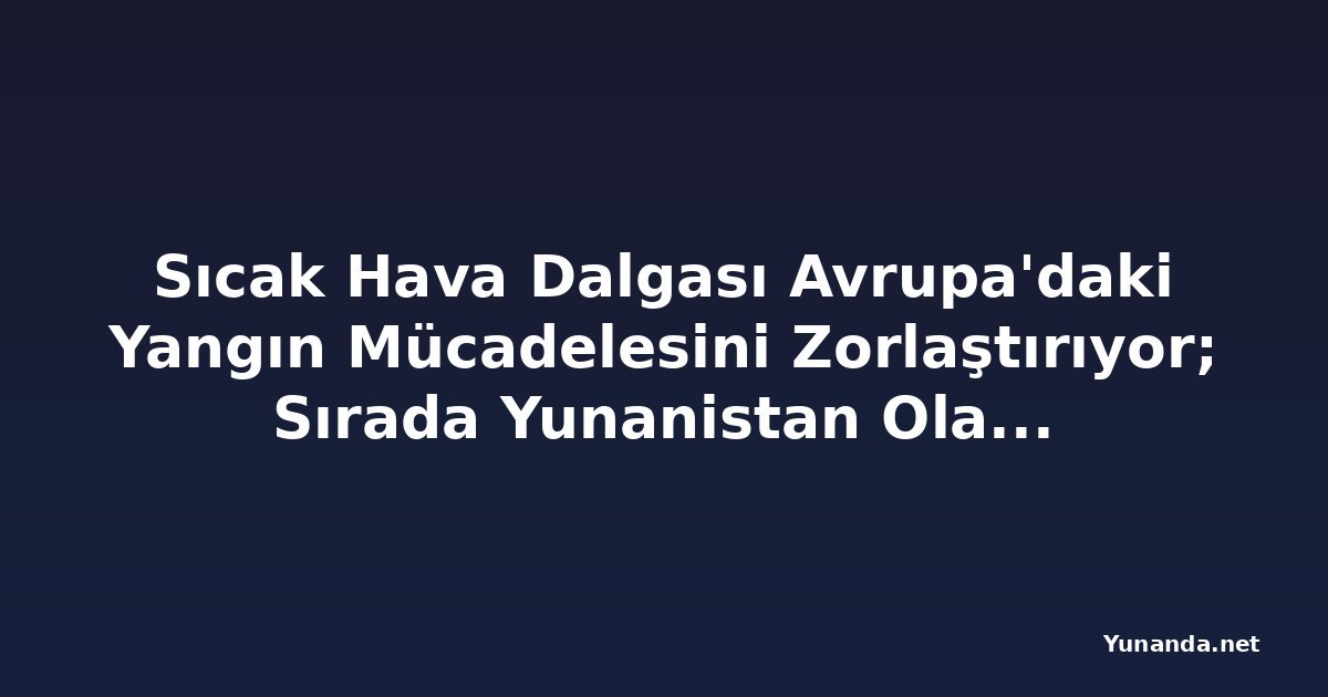 Sıcak Hava Dalgası Avrupa'daki Yangın Mücadelesini Zorlaştırıyor; Sırada Yunanistan Olabilir