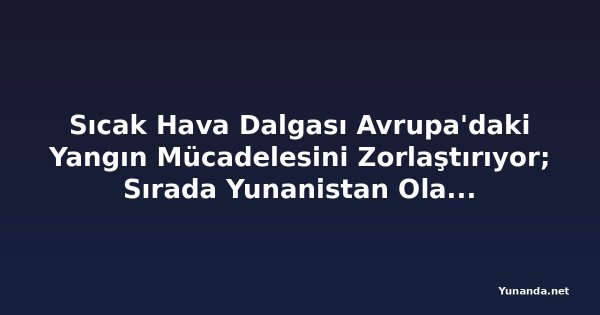 Sıcak Hava Dalgası Avrupa'daki Yangın Mücadelesini Zorlaştırıyor; Sırada Yunanistan Olabilir