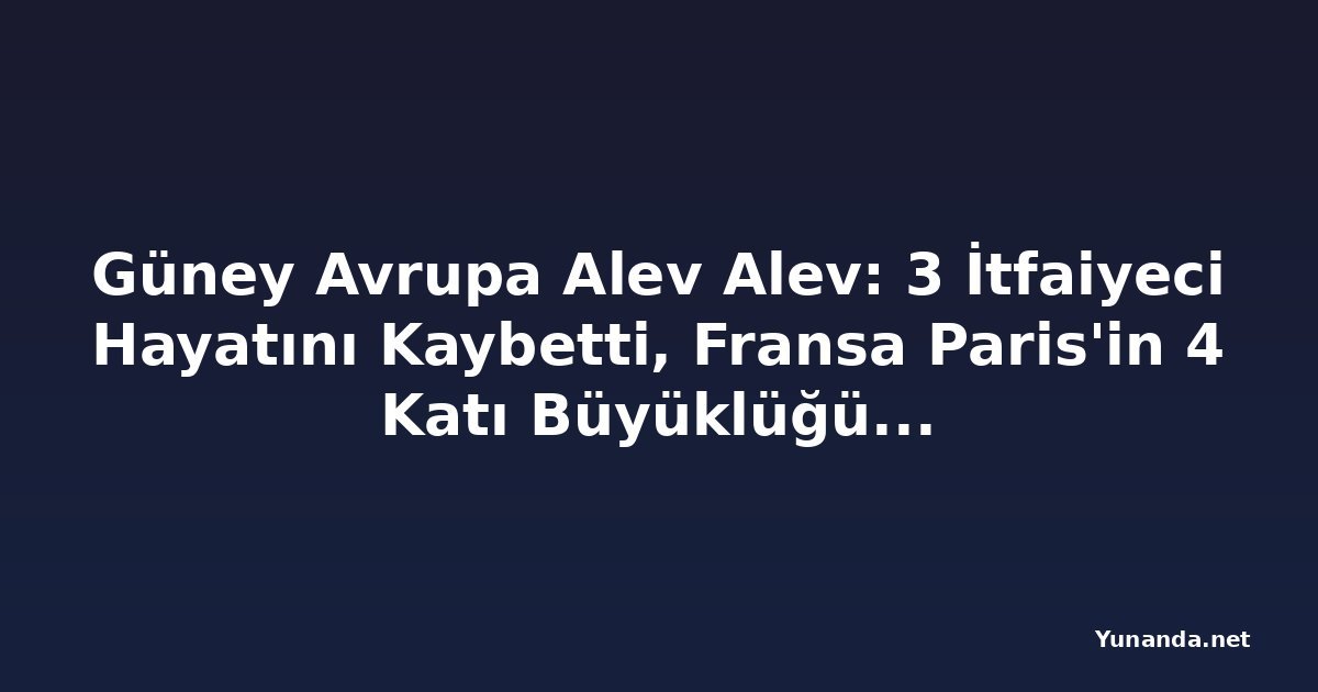 Güney Avrupa Alev Alev: 3 İtfaiyeci Hayatını Kaybetti, Fransa Paris'in 4 Katı Büyüklüğündeki Yangınla Mücadele Ediyor