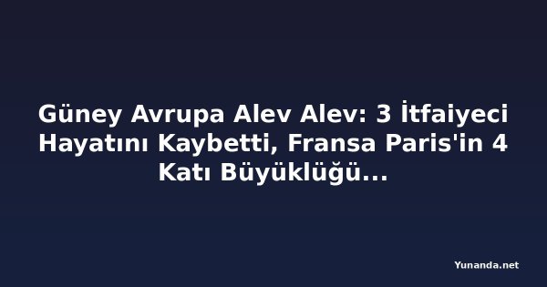 Güney Avrupa Alev Alev: 3 İtfaiyeci Hayatını Kaybetti, Fransa Paris'in 4 Katı Büyüklüğündeki Yangınla Mücadele Ediyor