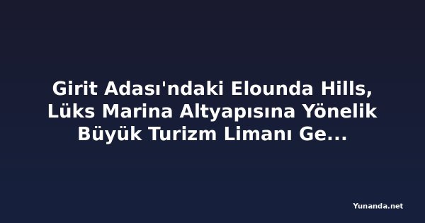 Girit Adası'ndaki Elounda Hills, Lüks Marina Altyapısına Yönelik Büyük Turizm Limanı Genişleme Projesine Giriş Yapıyor