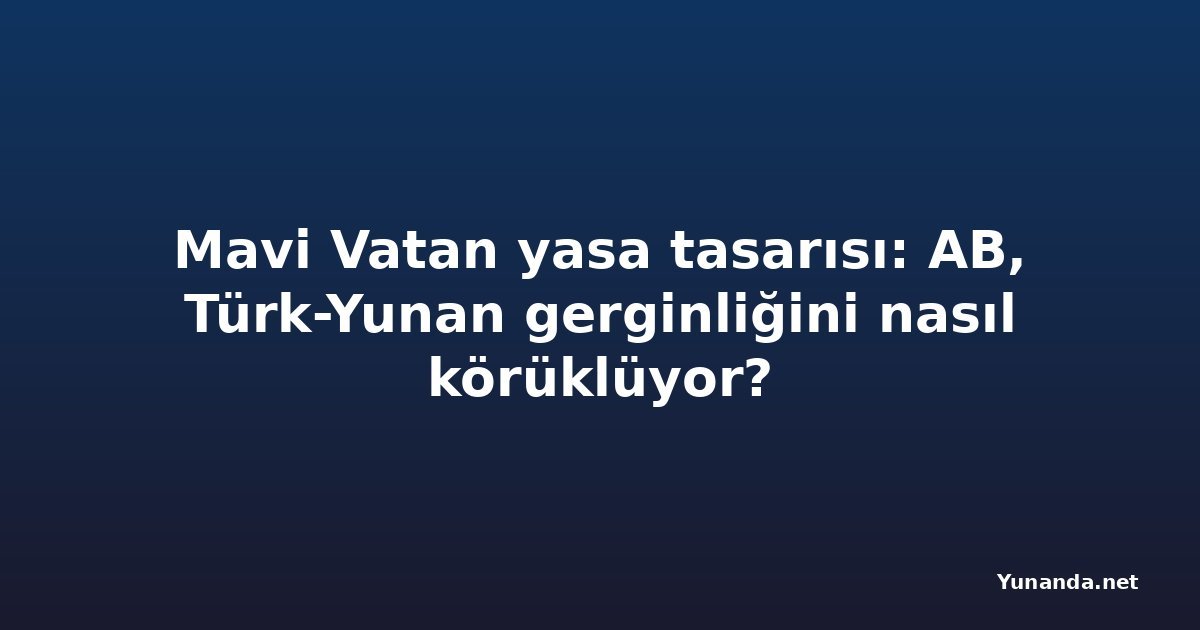 Mavi Vatan yasa tasarısı: AB, Türk-Yunan gerginliğini nasıl körüklüyor?
