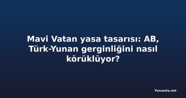 Mavi Vatan yasa tasarısı: AB, Türk-Yunan gerginliğini nasıl körüklüyor?