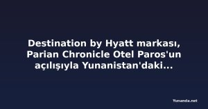Destination by Hyatt markası, Parian Chronicle Otel Paros'un açılışıyla Yunanistan'daki varlığını genişletiyor