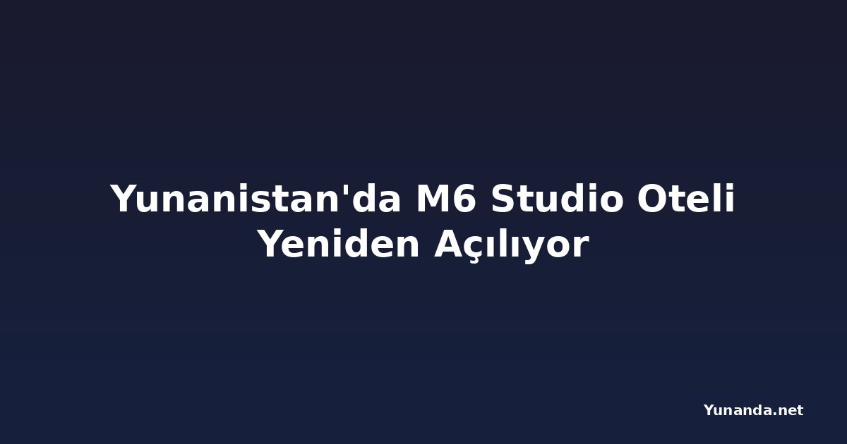 Yunanistan'da M6 Studio Oteli Yeniden Açılıyor