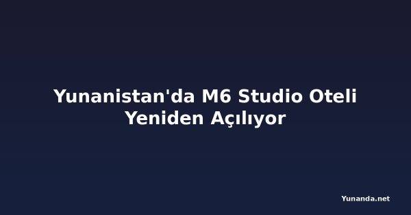 Yunanistan'da M6 Studio Oteli Yeniden Açılıyor