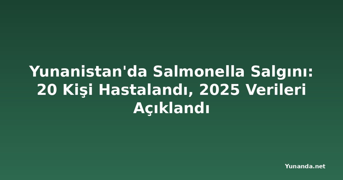 Yunanistan'da Salmonella Salgını: 20 Kişi Hastalandı, 2025 Verileri Açıklandı