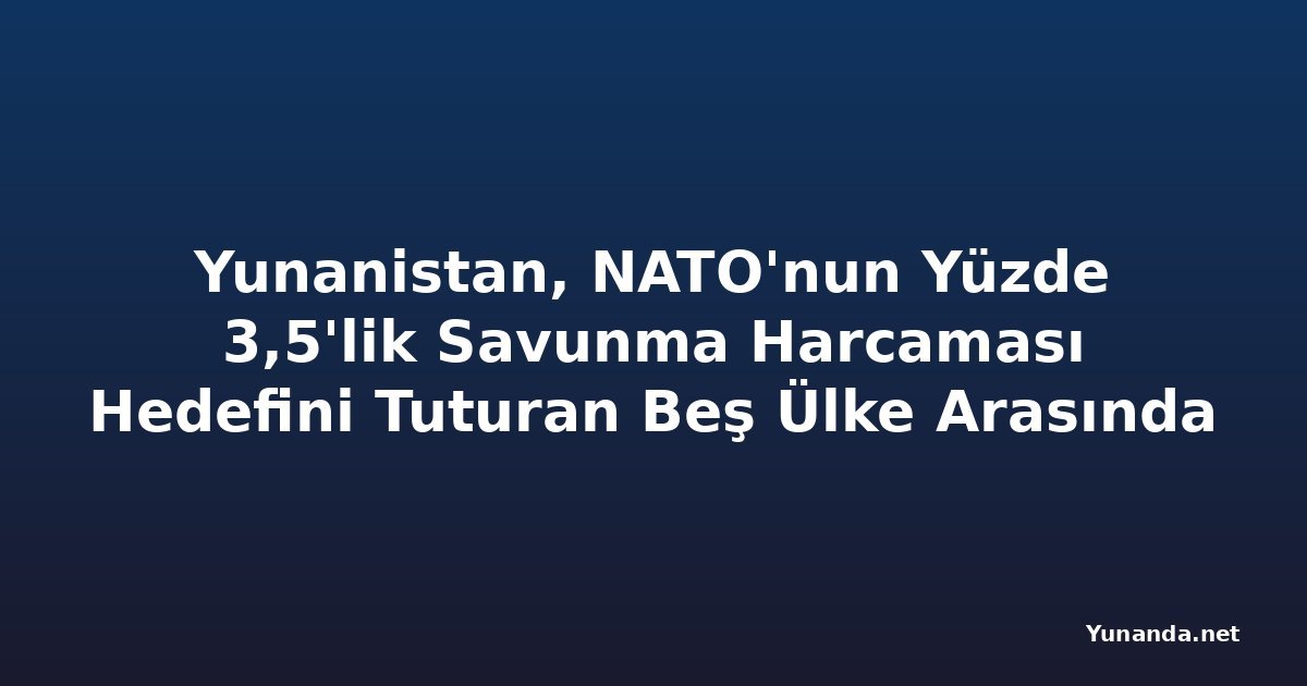 Yunanistan, NATO'nun Yüzde 3,5'lik Savunma Harcaması Hedefini Tuturan Beş Ülke Arasında