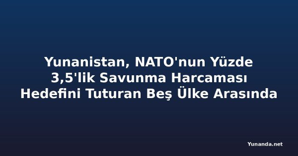 Yunanistan, NATO'nun Yüzde 3,5'lik Savunma Harcaması Hedefini Tuturan Beş Ülke Arasında
