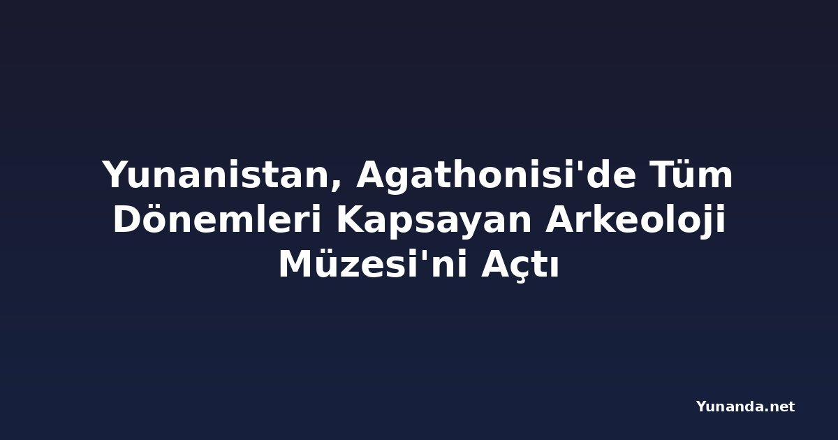 Yunanistan, Agathonisi'de Tüm Dönemleri Kapsayan Arkeoloji Müzesi'ni Açtı