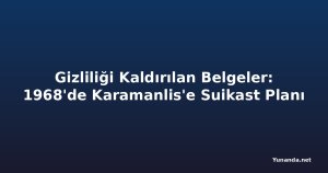 Gizliliği Kaldırılan Belgeler: 1968'de Karamanlis'e Suikast Planı