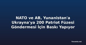 NATO ve AB, Yunanistan'a Ukrayna'ya 200 Patriot Füzesi Göndermesi İçin Baskı Yapıyor