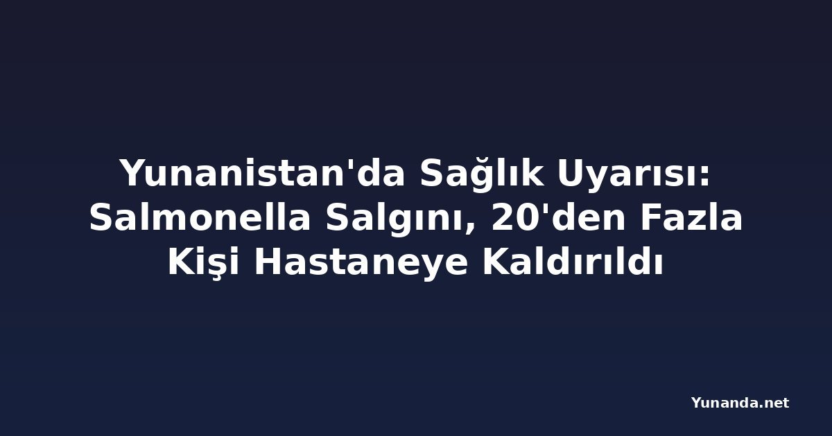 Yunanistan'da Sağlık Uyarısı: Salmonella Salgını, 20'den Fazla Kişi Hastaneye Kaldırıldı