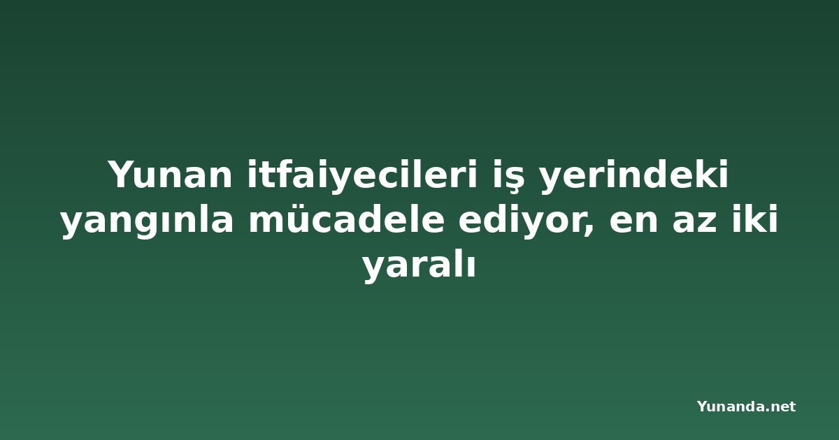 Yunan itfaiyecileri iş yerindeki yangınla mücadele ediyor, en az iki yaralı