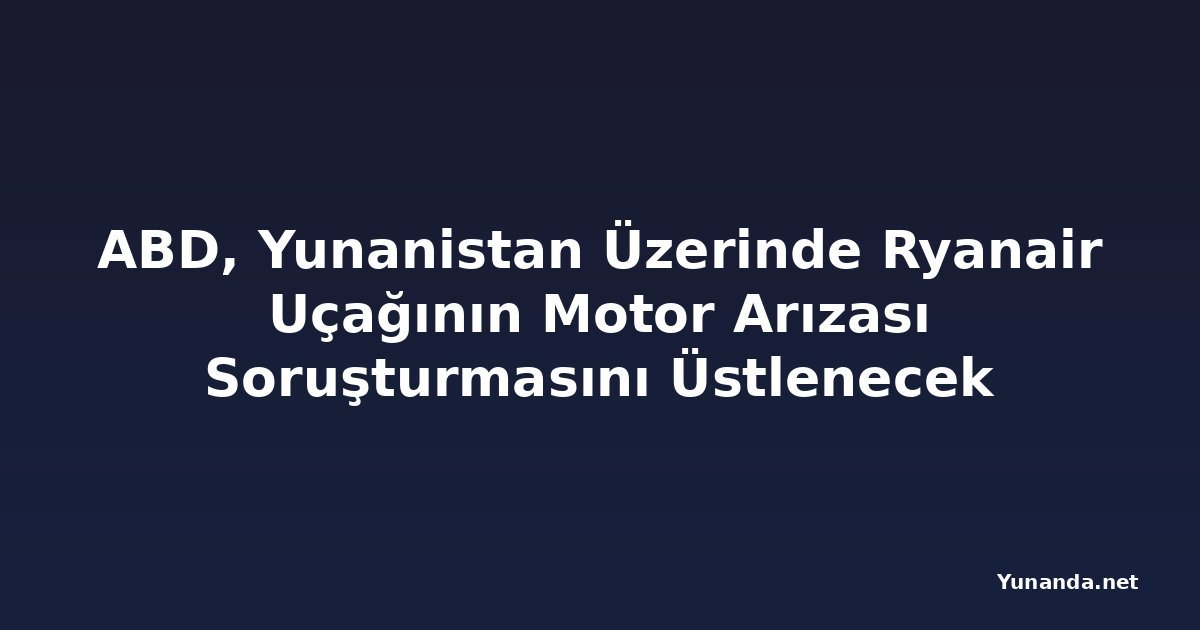 ABD, Yunanistan Üzerinde Ryanair Uçağının Motor Arızası Soruşturmasını Üstlenecek