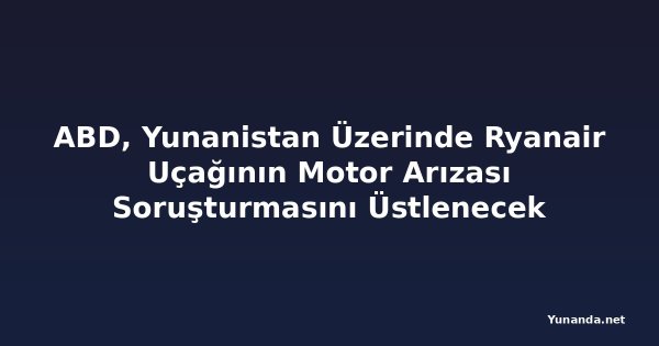 ABD, Yunanistan Üzerinde Ryanair Uçağının Motor Arızası Soruşturmasını Üstlenecek