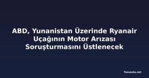 ABD, Yunanistan Üzerinde Ryanair Uçağının Motor Arızası Soruşturmasını Üstlenecek
