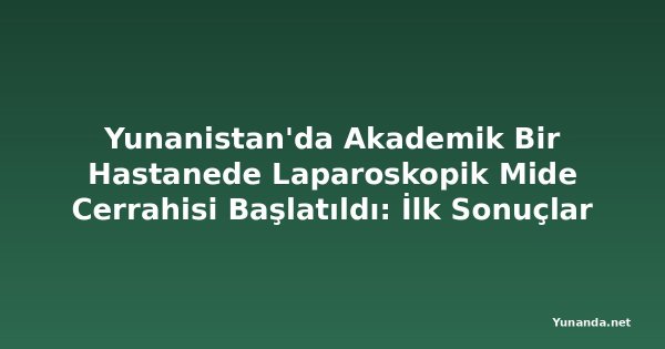 Yunanistan'da Akademik Bir Hastanede Laparoskopik Mide Cerrahisi Başlatıldı: İlk Sonuçlar