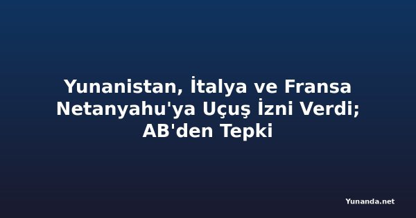 Yunanistan, İtalya ve Fransa Netanyahu'ya Uçuş İzni Verdi; AB'den Tepki